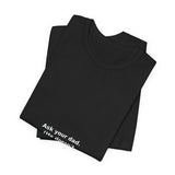 Ask your dad. (He doesn't know either). - Premium Tee