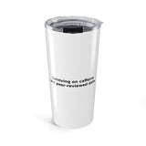 Surviving on caffeine and peer-reviewed data. - 20oz Tumbler